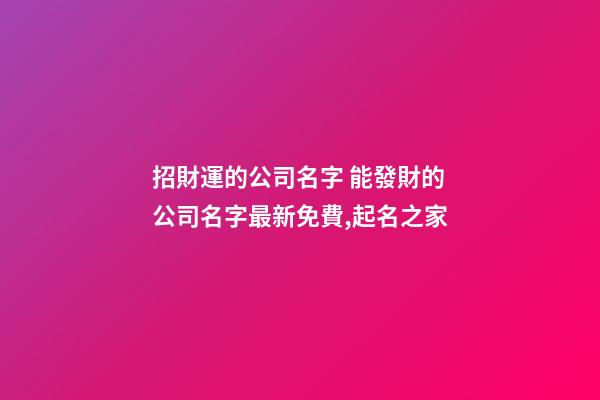 招財運的公司名字 能發財的公司名字最新免費,起名之家
